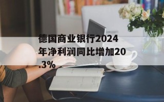 德国商业银行2024年净利润同比增加20.3%