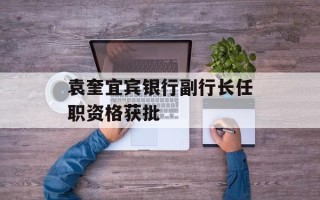 袁奎宜宾银行副行长任职资格获批