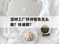 深圳工厂环评报告怎么做？找谁做？