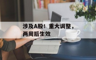 涉及A股！重大调整，两周后生效
