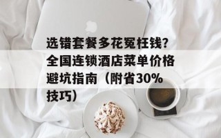 选错套餐多花冤枉钱？全国连锁酒店菜单价格避坑指南（附省30%技巧）