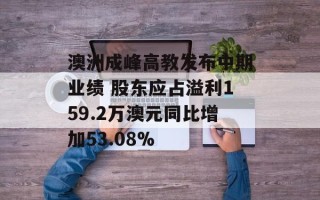 澳洲成峰高教发布中期业绩 股东应占溢利159.2万澳元同比增加53.08%