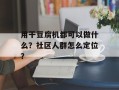 用干豆腐机都可以做什么？社区人群怎么定位？