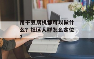 用干豆腐机都可以做什么？社区人群怎么定位？