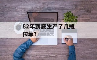 82年到底生产了几瓶拉菲？