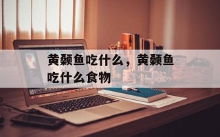黄颡鱼吃什么，黄颡鱼吃什么食物