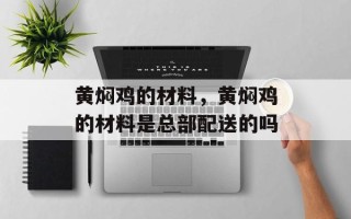 黄焖鸡的材料，黄焖鸡的材料是总部配送的吗