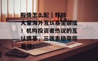股债怎么配 | 释放大量海外互认基金额度！机构投资者热议的互认债基，三张表格带你看懂！