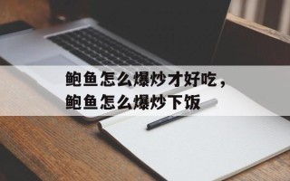 鲍鱼怎么爆炒才好吃，鲍鱼怎么爆炒下饭