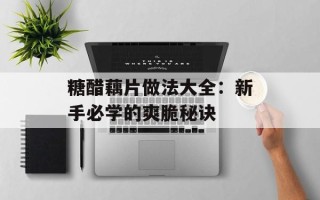 糖醋藕片做法大全：新手必学的爽脆秘诀