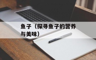 鱼子（探寻鱼子的营养与美味）