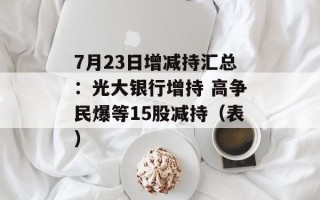 7月23日增减持汇总：光大银行增持 高争民爆等15股减持（表）