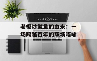 老板炒鱿鱼的由来：一场跨越百年的职场暗喻
