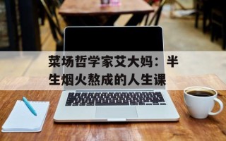 菜场哲学家艾大妈：半生烟火熬成的人生课