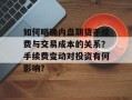 如何明确内盘期货手续费与交易成本的关系？手续费变动对投资有何影响？