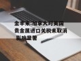 金丰来:加拿大对美国贵金属进口关税未取消 影响显著