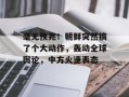 毫无预兆！朝鲜突然搞了个大动作，轰动全球舆论，中方火速表态