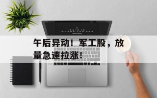 午后异动！军工股，放量急速拉涨！