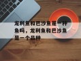 龙利鱼和巴沙鱼是一种鱼吗，龙利鱼和巴沙鱼是一个品种