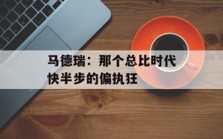 马德瑞：那个总比时代快半步的偏执狂