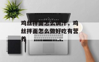 鸡丝拌面怎么调汁，鸡丝拌面怎么做好吃有营养