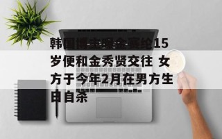 韩国博主曝金赛纶15岁便和金秀贤交往 女方于今年2月在男方生日自杀