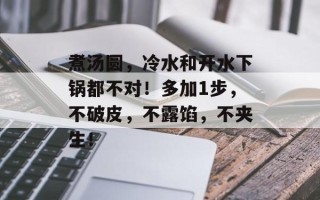 煮汤圆，冷水和开水下锅都不对！多加1步，不破皮，不露馅，不夹生！