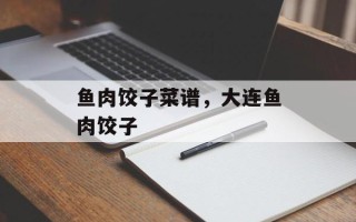 鱼肉饺子菜谱，大连鱼肉饺子