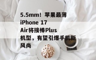 5.5mm！苹果最薄iPhone 17 Air将接棒Plus机型，有望引爆手机新风尚