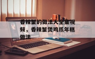 香辣蟹的做法大全集视频，香辣蟹煲鸡爪年糕做法