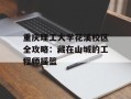 重庆理工大学花溪校区全攻略：藏在山城的工程师摇篮