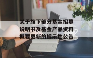 关于旗下部分基金招募说明书及基金产品资料概要更新的提示性公告