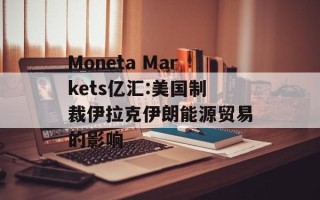 Moneta Markets亿汇:美国制裁伊拉克伊朗能源贸易的影响
