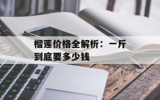 榴莲价格全解析：一斤到底要多少钱