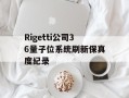 Rigetti公司36量子位系统刷新保真度纪录