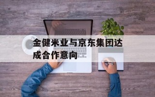 金健米业与京东集团达成合作意向