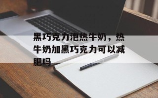 黑巧克力泡热牛奶，热牛奶加黑巧克力可以减肥吗