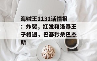 海贼王1131话情报：炸裂，红发和洛基王子相遇，巴基秒杀巴杰斯