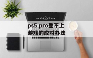 ps5 pro登不上游戏的应对办法