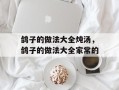 鸽子的做法大全炖汤，鸽子的做法大全家常的