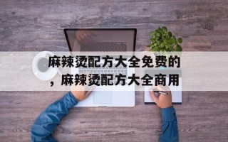 麻辣烫配方大全免费的，麻辣烫配方大全商用