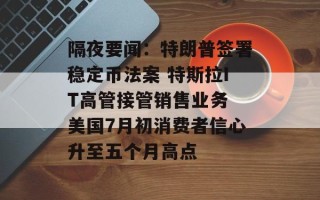 隔夜要闻：特朗普签署稳定币法案 特斯拉IT高管接管销售业务 美国7月初消费者信心升至五个月高点