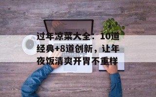 过年凉菜大全：10道经典+8道创新，让年夜饭清爽开胃不重样