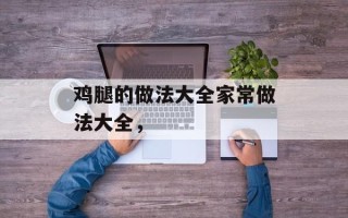 鸡腿的做法大全家常做法大全，