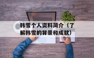 韩雪个人资料简介（了解韩雪的背景和成就）
