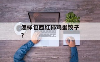 怎样包西红柿鸡蛋饺子？