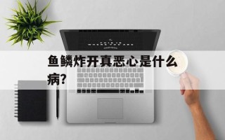 鱼鳞炸开真恶心是什么病？