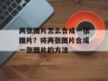 两张图片怎么合成一张图片？将两张图片合成一张图片的方法