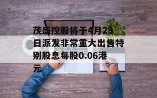 茂盛控股将于4月29日派发非常重大出售特别股息每股0.06港元