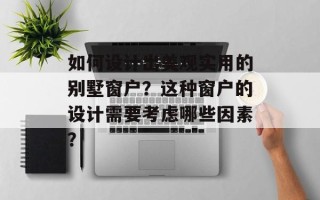 如何设计出美观实用的别墅窗户？这种窗户的设计需要考虑哪些因素？
